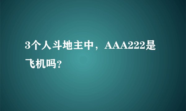 3个人斗地主中，AAA222是飞机吗？
