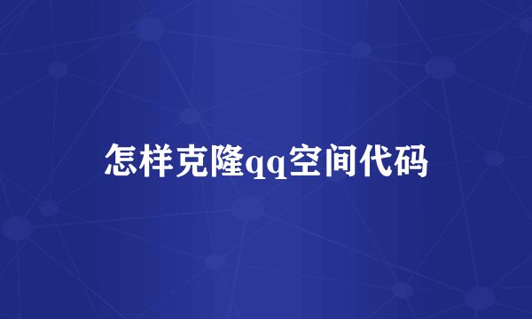 怎样克隆qq空间代码