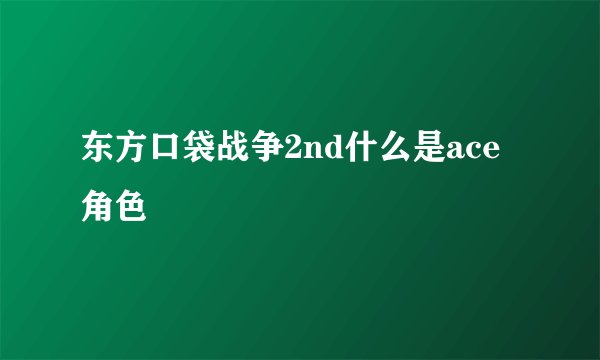 东方口袋战争2nd什么是ace角色