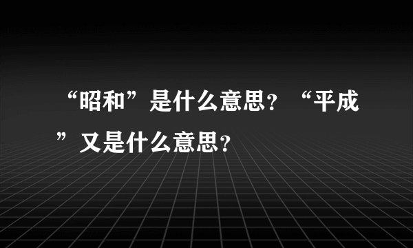 “昭和”是什么意思？“平成”又是什么意思？