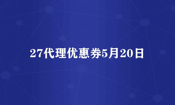 27代理优惠券5月20日
