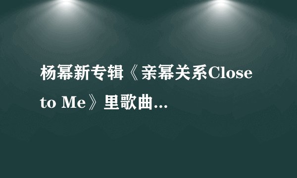 杨幂新专辑《亲幂关系Close to Me》里歌曲有哪些？