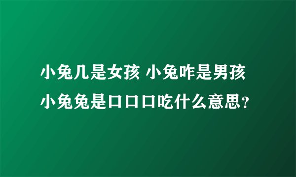 小兔几是女孩 小兔咋是男孩 小兔兔是口口口吃什么意思？