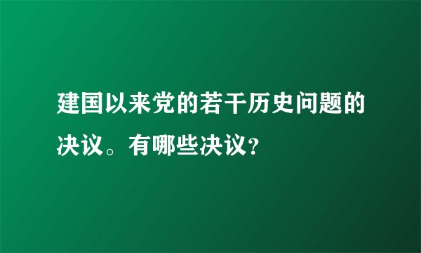 建国以来党的若干历史问题的决议。有哪些决议？