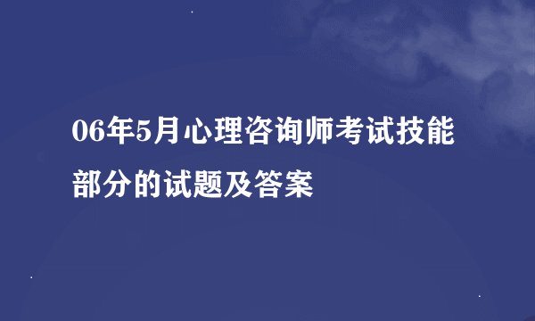 06年5月心理咨询师考试技能部分的试题及答案