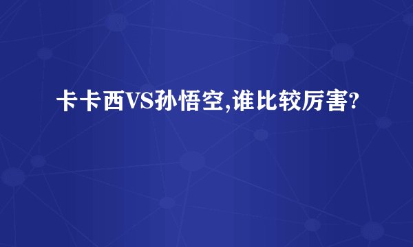 卡卡西VS孙悟空,谁比较厉害?