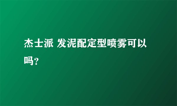杰士派 发泥配定型喷雾可以吗？