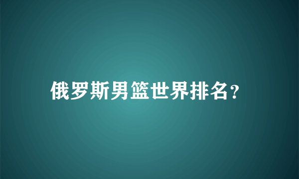 俄罗斯男篮世界排名？