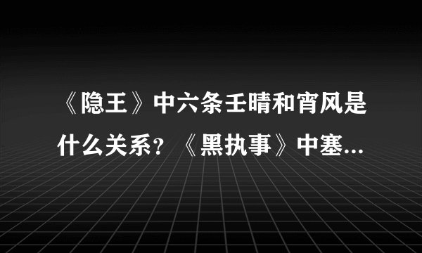 《隐王》中六条壬晴和宵风是什么关系？《黑执事》中塞巴斯蒂安和夏尔是什么关系？
