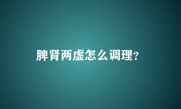脾肾两虚怎么调理？