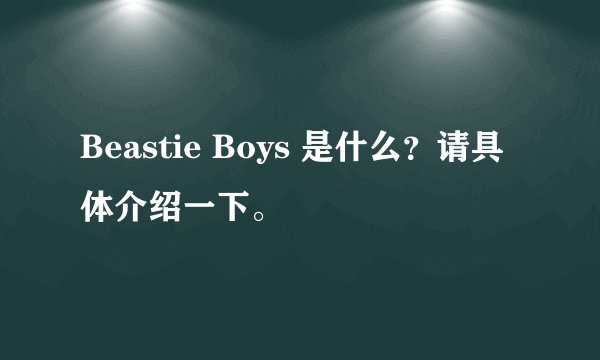 Beastie Boys 是什么？请具体介绍一下。