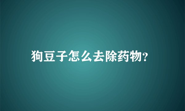 狗豆子怎么去除药物？