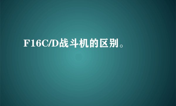 F16C/D战斗机的区别。