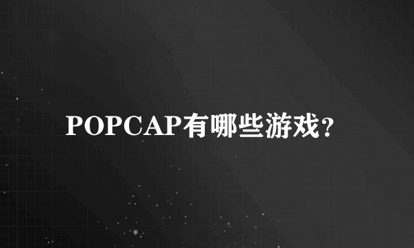 POPCAP有哪些游戏？