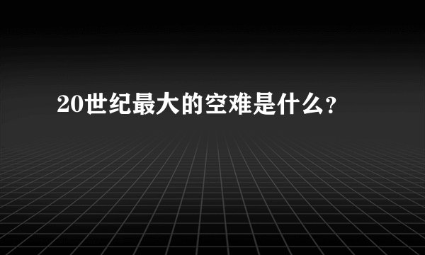 20世纪最大的空难是什么？
