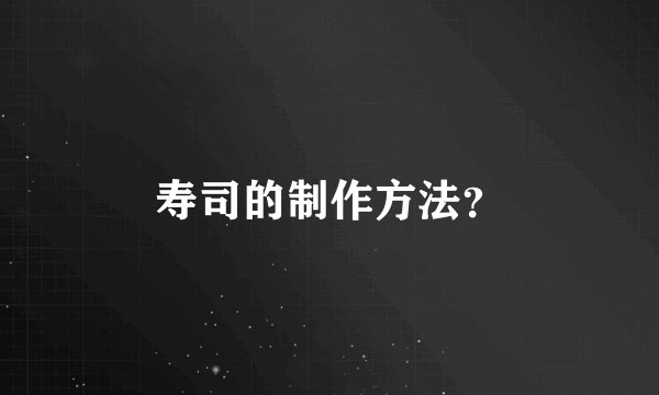 寿司的制作方法？