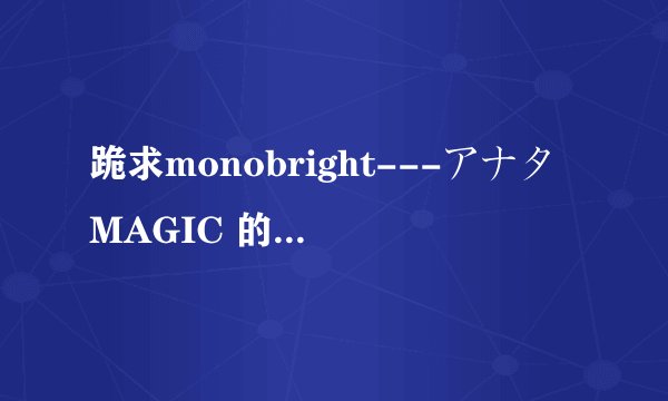 跪求monobright---アナタMAGIC 的中文歌词！