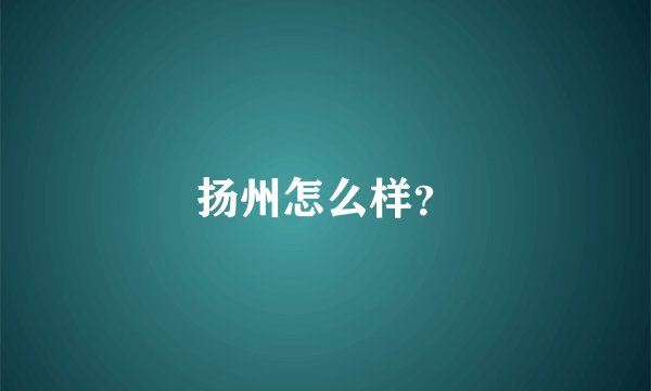 扬州怎么样？