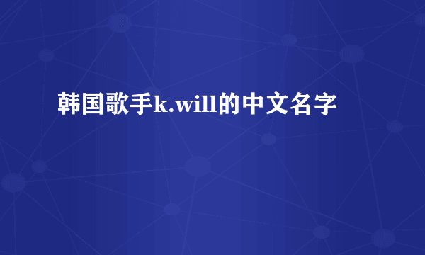 韩国歌手k.will的中文名字