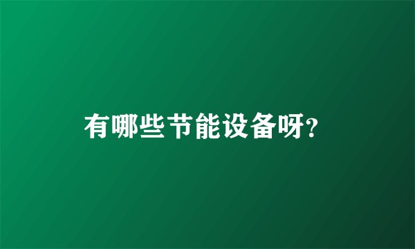 有哪些节能设备呀？