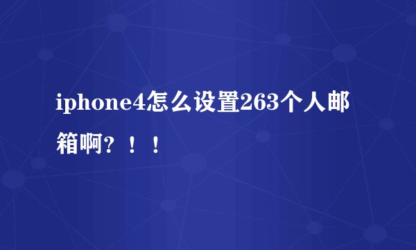 iphone4怎么设置263个人邮箱啊?!!
