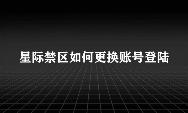 星际禁区如何更换账号登陆