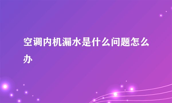 空调内机漏水是什么问题怎么办