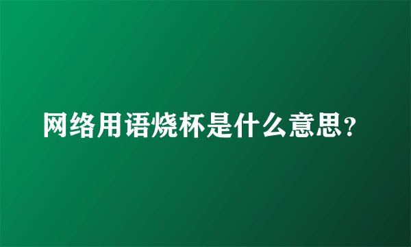 网络用语烧杯是什么意思？