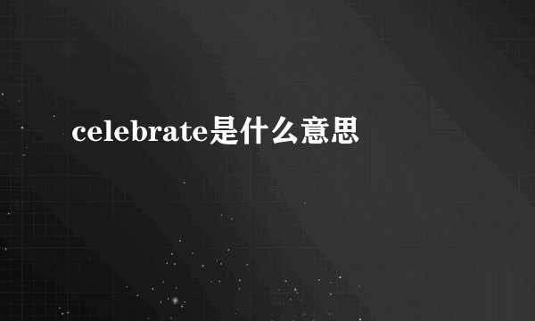celebrate是什么意思