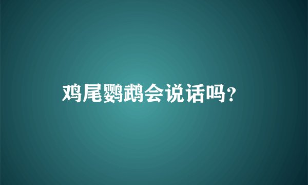 鸡尾鹦鹉会说话吗？