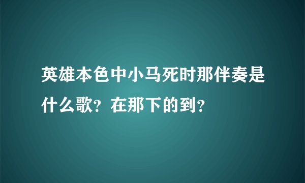 英雄本色中小马死时那伴奏是什么歌？在那下的到？