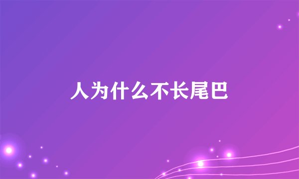 人为什么不长尾巴