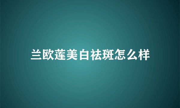 兰欧莲美白祛斑怎么样