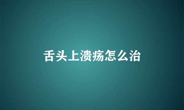 舌头上溃疡怎么治