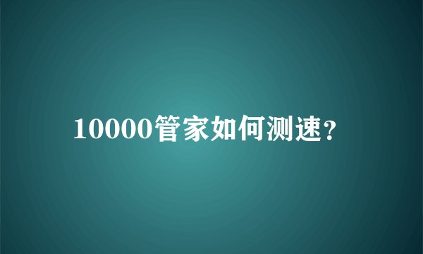 10000管家如何测速？