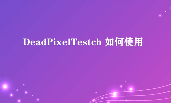 DeadPixelTestch 如何使用