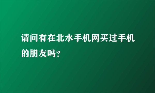 请问有在北水手机网买过手机的朋友吗？
