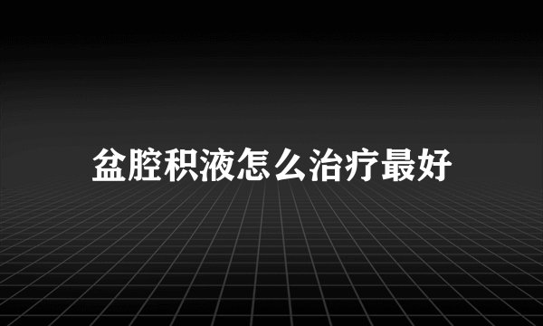 盆腔积液怎么治疗最好