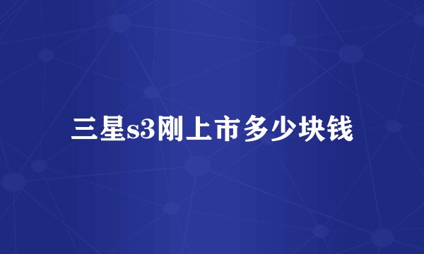 三星s3刚上市多少块钱