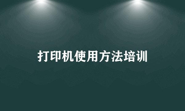 打印机使用方法培训