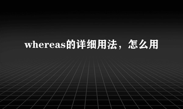 whereas的详细用法，怎么用
