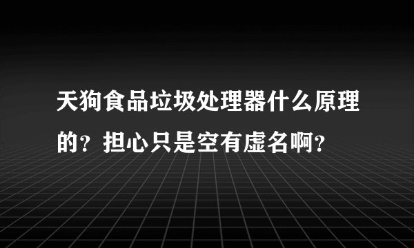 天狗食品垃圾处理器什么原理的？担心只是空有虚名啊？