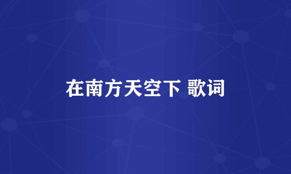 在南方天空下 歌词