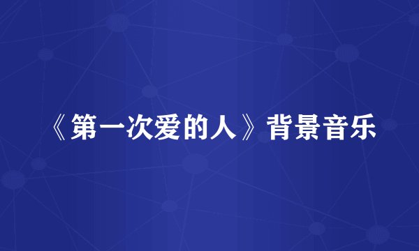 《第一次爱的人》背景音乐