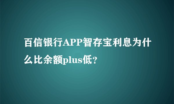 百信银行APP智存宝利息为什么比余额plus低？