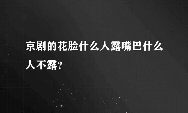 京剧的花脸什么人露嘴巴什么人不露？