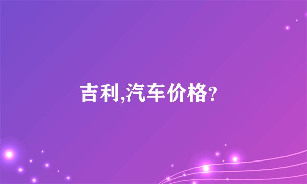 吉利,汽车价格？