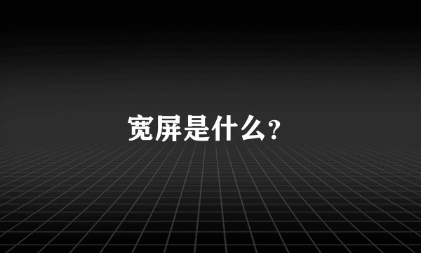 宽屏是什么？