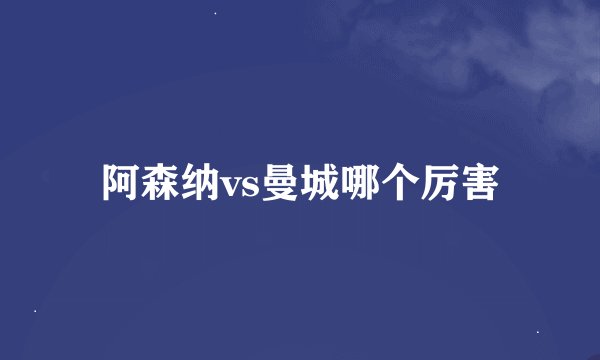 阿森纳vs曼城哪个厉害