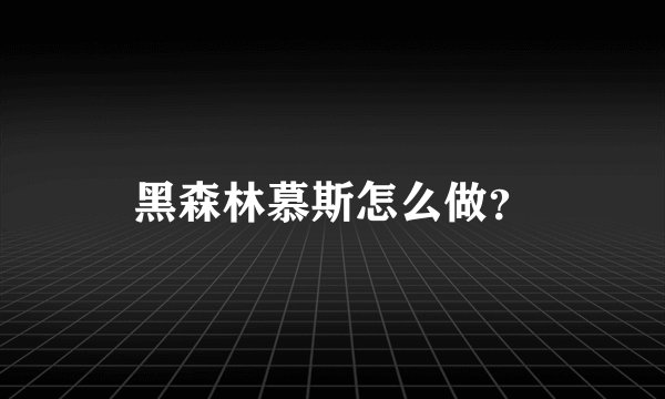 黑森林慕斯怎么做？